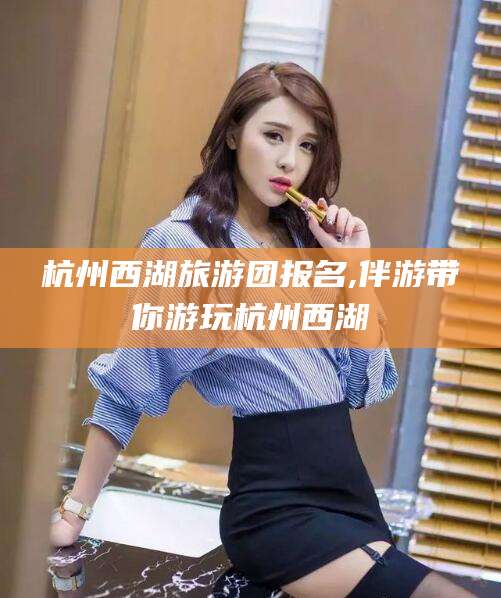 泰安杭州西湖旅游团报名,伴游带你游玩杭州西湖