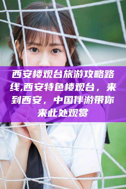 泰安西安楼观台旅游攻略路线,西安特色楼观台，来到西安，中国伴游带你来此处观赏