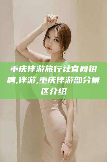 泰安重庆伴游旅行社官网招聘,伴游,重庆伴游部分景区介绍