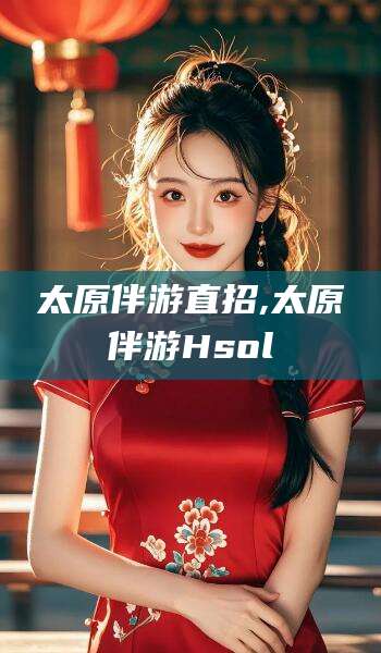 泰安太原伴游直招,太原伴游Hsol