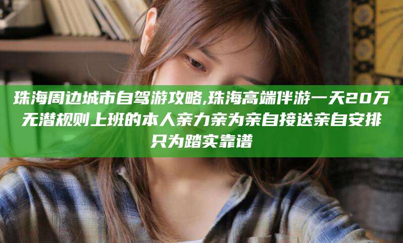 泰安珠海周边城市自驾游攻略,珠海高端伴游一天20万无潜规则上班的本人亲力亲为亲自接送亲自安排只为踏实靠谱