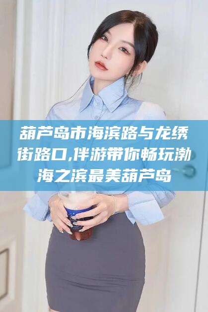 泰安葫芦岛市海滨路与龙绣街路口,伴游带你畅玩渤海之滨最美葫芦岛